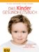 Das Kinder-Gesundheitsbuch: Kinderkrankheiten ganzheitlich vorbeugen und heilen