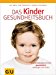 Das Kinder-Gesundheitsbuch: Kinderkrankheiten ganzheitlich vorbeugen und heilen